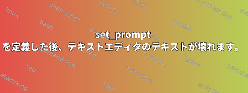 set_prompt を定義した後、テキストエディタのテキストが壊れます。