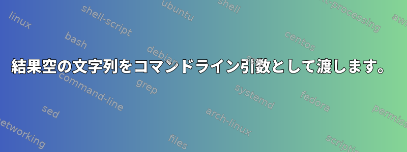 結果空の文字列をコマンドライン引数として渡します。