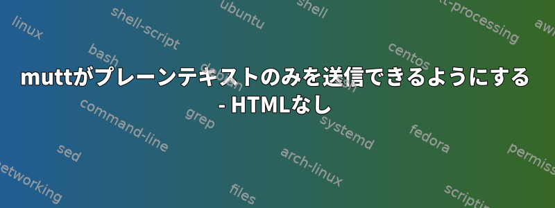 muttがプレーンテキストのみを送信できるようにする - HTMLなし