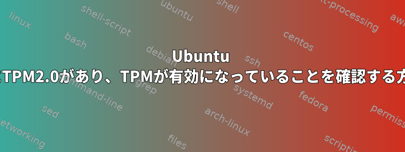 Ubuntu 16.04にTPM2.0があり、TPMが有効になっていることを確認する方法は？