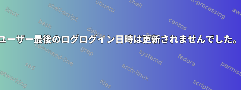 ユーザー最後のログログイン日時は更新されませんでした。