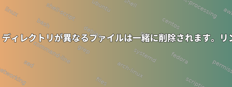 名前は同じですが、ディレクトリが異なるファイルは一緒に削除されます。リンクはありません。