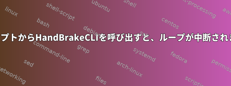 スクリプトからHandBrakeCLIを呼び出すと、ループが中断されます。