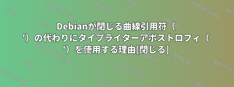 Debianが閉じる曲線引用符（ '）の代わりにタイプライターアポストロフィ（ '）を使用する理由[閉じる]