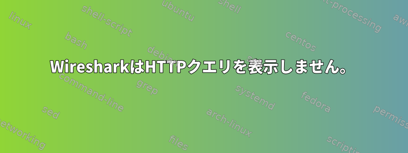 WiresharkはHTTPクエリを表示しません。