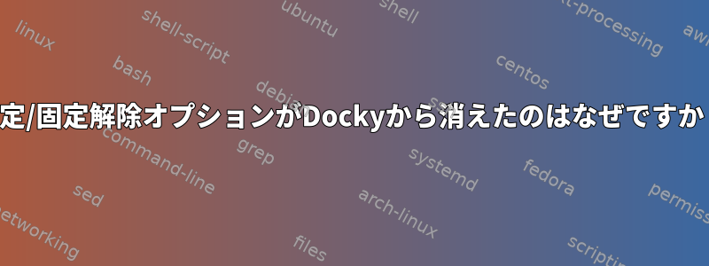 固定/固定解除オプションがDockyから消えたのはなぜですか？