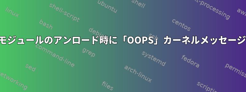 モジュールのアンロード時に「OOPS」カーネルメッセージ