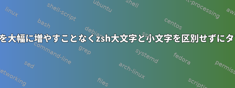 開始時間を大幅に増やすことなくzsh大文字と小文字を区別せずにタブを完了