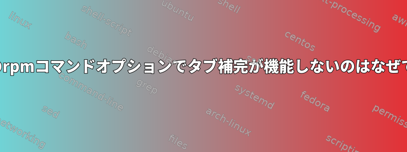 すべてのrpmコマンドオプションでタブ補完が機能しないのはなぜですか？