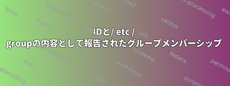 IDと/ etc / groupの内容として報告されたグループメンバーシップ