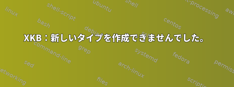 XKB：新しいタイプを作成できませんでした。