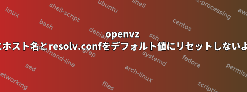 openvz vpsが再起動時にホスト名とresolv.confをデフォルト値にリセットしないようにしますか？