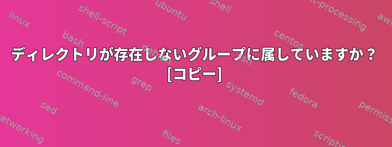 ディレクトリが存在しないグループに属していますか？ [コピー]