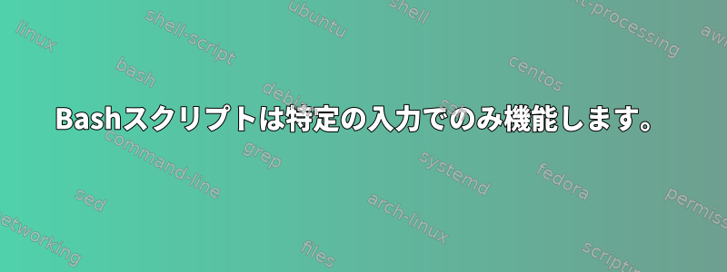 Bashスクリプトは特定の入力でのみ機能します。