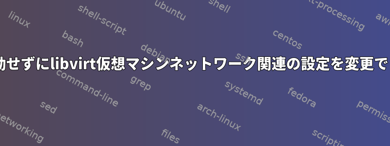 VMを再起動せずにlibvirt仮想マシンネットワーク関連の設定を変更できますか？