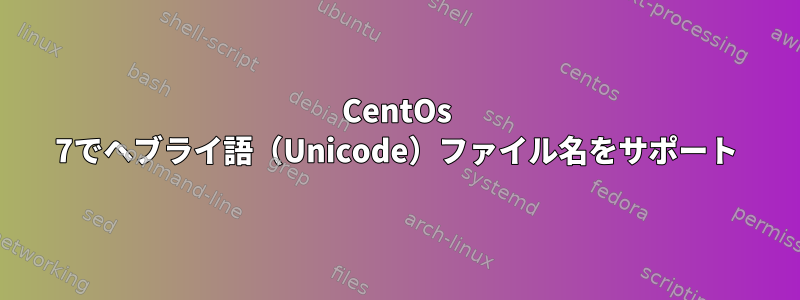 CentOs 7でヘブライ語（Unicode）ファイル名をサポート