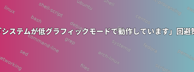 「システムが低グラフィックモードで動作しています」回避策