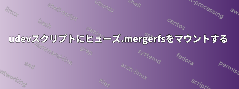 udevスクリプトにヒューズ.mergerfsをマウントする