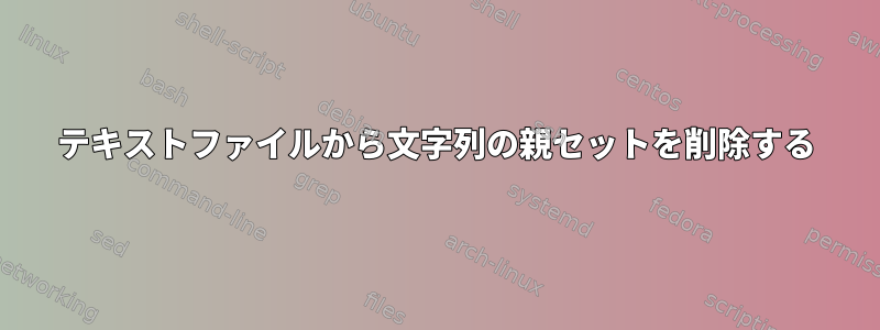 テキストファイルから文字列の親セットを削除する