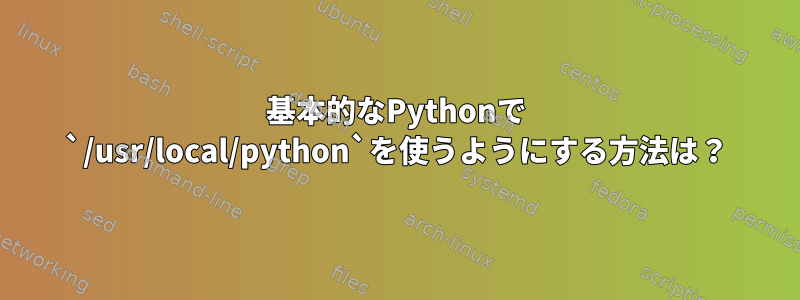 基本的なPythonで `/usr/local/python`を使うようにする方法は？