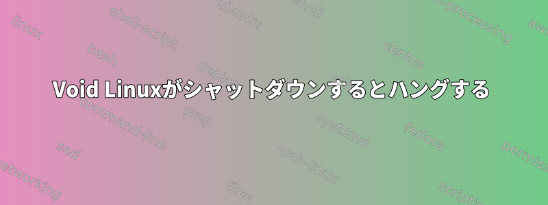 Void Linuxがシャットダウンするとハングする