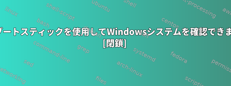 Linuxブートスティックを使用してWindowsシステムを確認できますか？ [閉鎖]