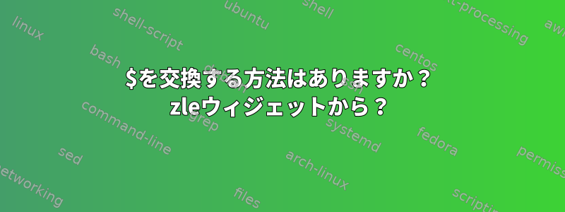 $を交換する方法はありますか？ zleウィジェットから？