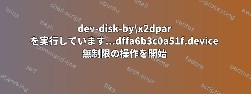 dev-disk-by\x2dpar を実行しています...dffa6b3c0a51f.device 無制限の操作を開始