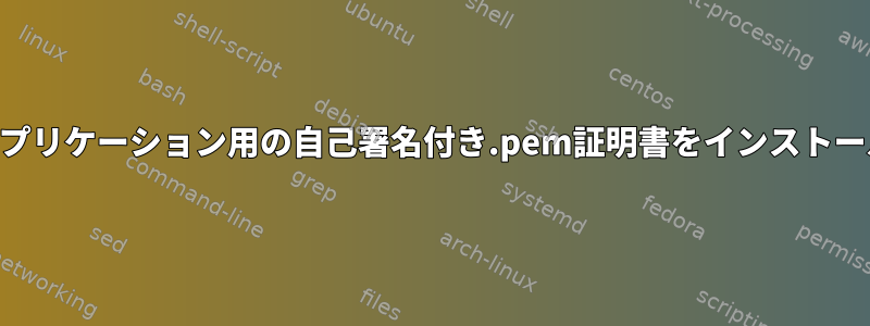 OpenSuseでアプリケーション用の自己署名付き.pem証明書をインストールする方法は？