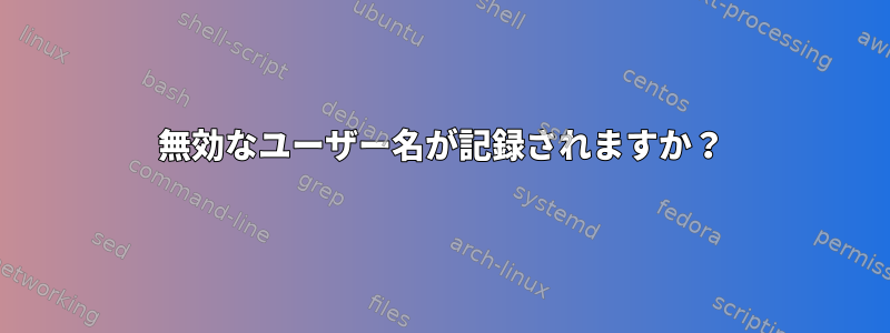 無効なユーザー名が記録されますか？