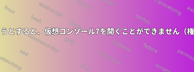 GentooでXを起動しようとすると、仮想コンソール7を開くことができません（権限が拒否されました）