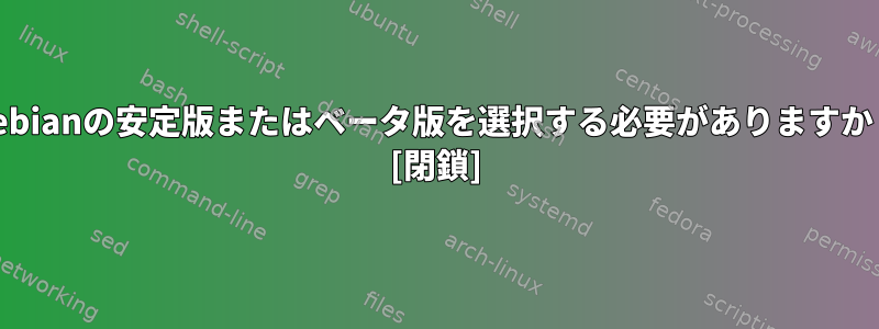 Debianの安定版またはベータ版を選択する必要がありますか？ [閉鎖]