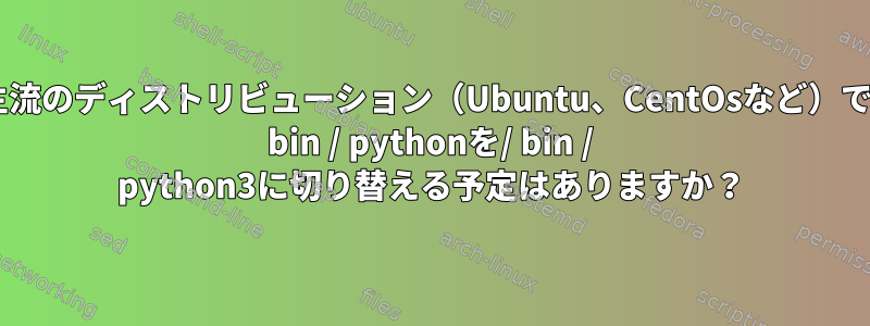 主流のディストリビューション（Ubuntu、CentOsなど）で/ bin / pythonを/ bin / python3に切り替える予定はありますか？