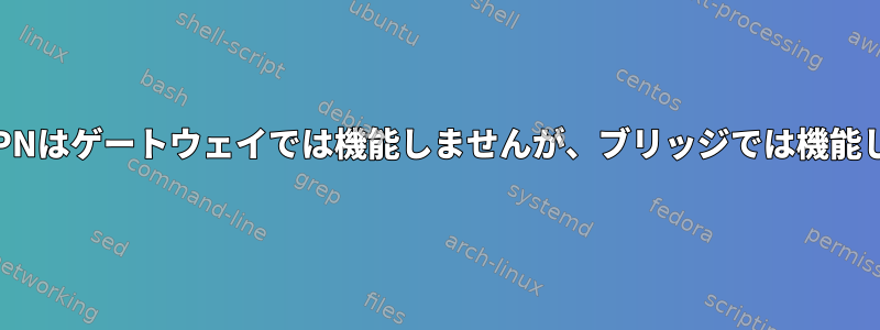 OpenVPNはゲートウェイでは機能しませんが、ブリッジでは機能します。