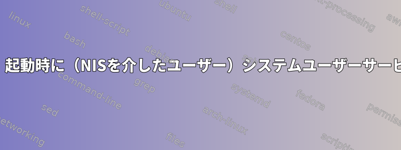 遅延が有効な場合でも、起動時に（NISを介したユーザー）システムユーザーサービスは開始されません。