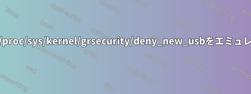 grsecurityなしで/proc/sys/kernel/grsecurity/deny_new_usbをエミュレートする方法は？