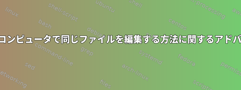 別のコンピュータで同じファイルを編集する方法に関するアドバイス