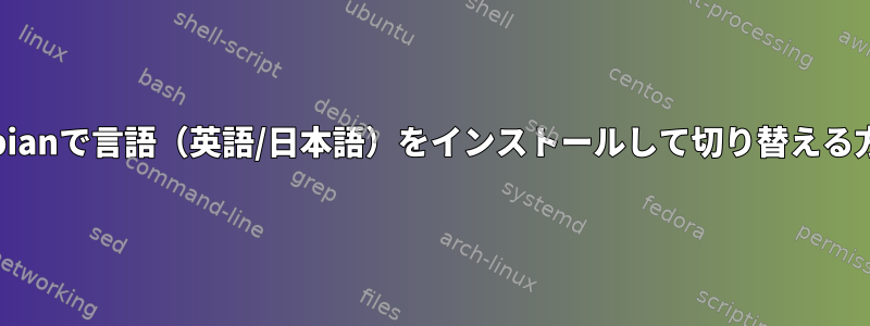 Debianで言語（英語/日本語）をインストールして切り替える方法