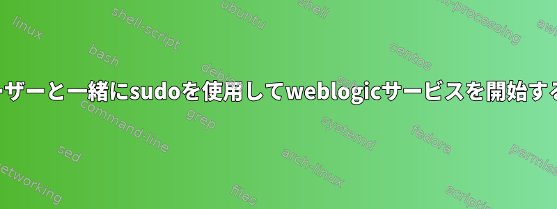 他のユーザーと一緒にsudoを使用してweblogicサービスを開始するには？