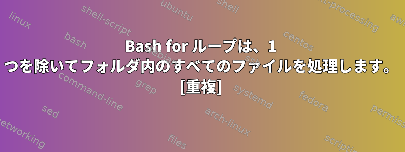 Bash for ループは、1 つを除いてフォルダ内のすべてのファイルを処理します。 [重複]