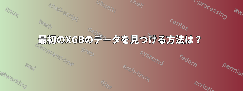 最初のXGBのデータを見つける方法は？