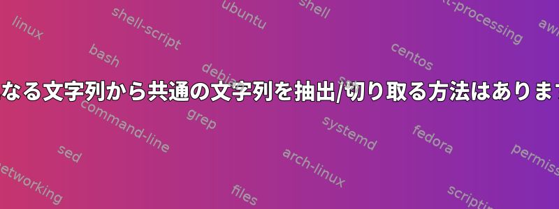 2つの異なる文字列から共通の文字列を抽出/切り取る方法はありますか？