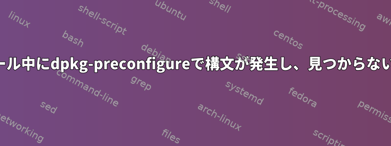 パッケージのインストール中にdpkg-preconfigureで構文が発生し、見つからないエラーが発生します。