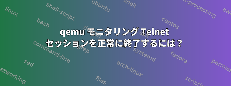 qemu モニタリング Telnet セッションを正常に終了するには？