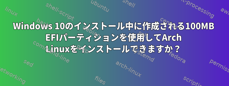 Windows 10のインストール中に作成される100MB EFIパーティションを使用してArch Linuxをインストールできますか？