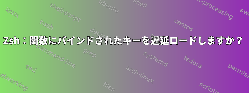 Zsh：関数にバインドされたキーを遅延ロードしますか？