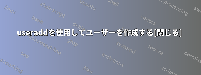 useraddを使用してユーザーを作成する[閉じる]