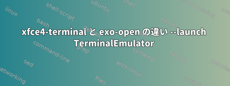 xfce4-terminal と exo-open の違い --launch TerminalEmulator