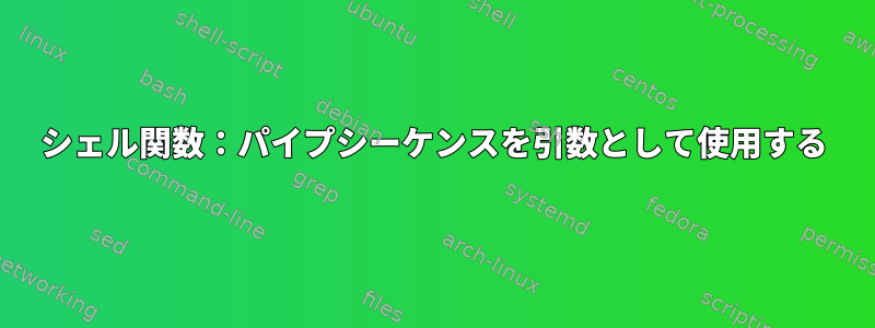 シェル関数：パイプシーケンスを引数として使用する