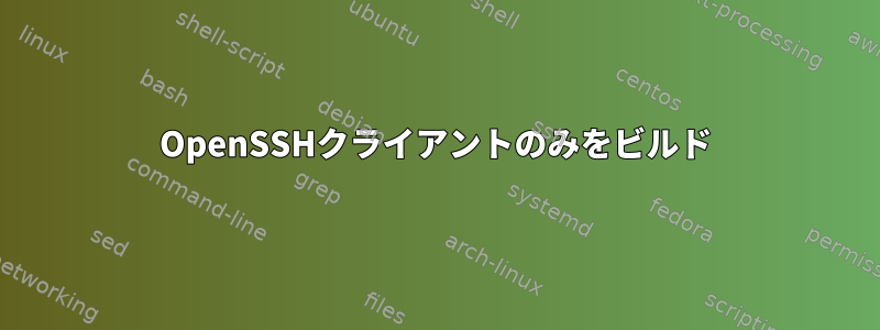 OpenSSHクライアントのみをビルド